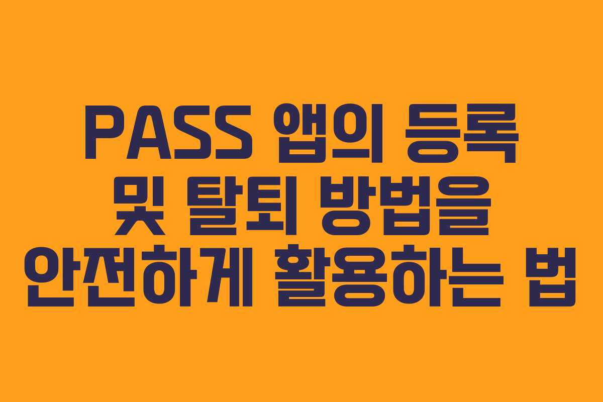 PASS 앱의 등록 및 탈퇴 방법을 안전하게 활용하는 법