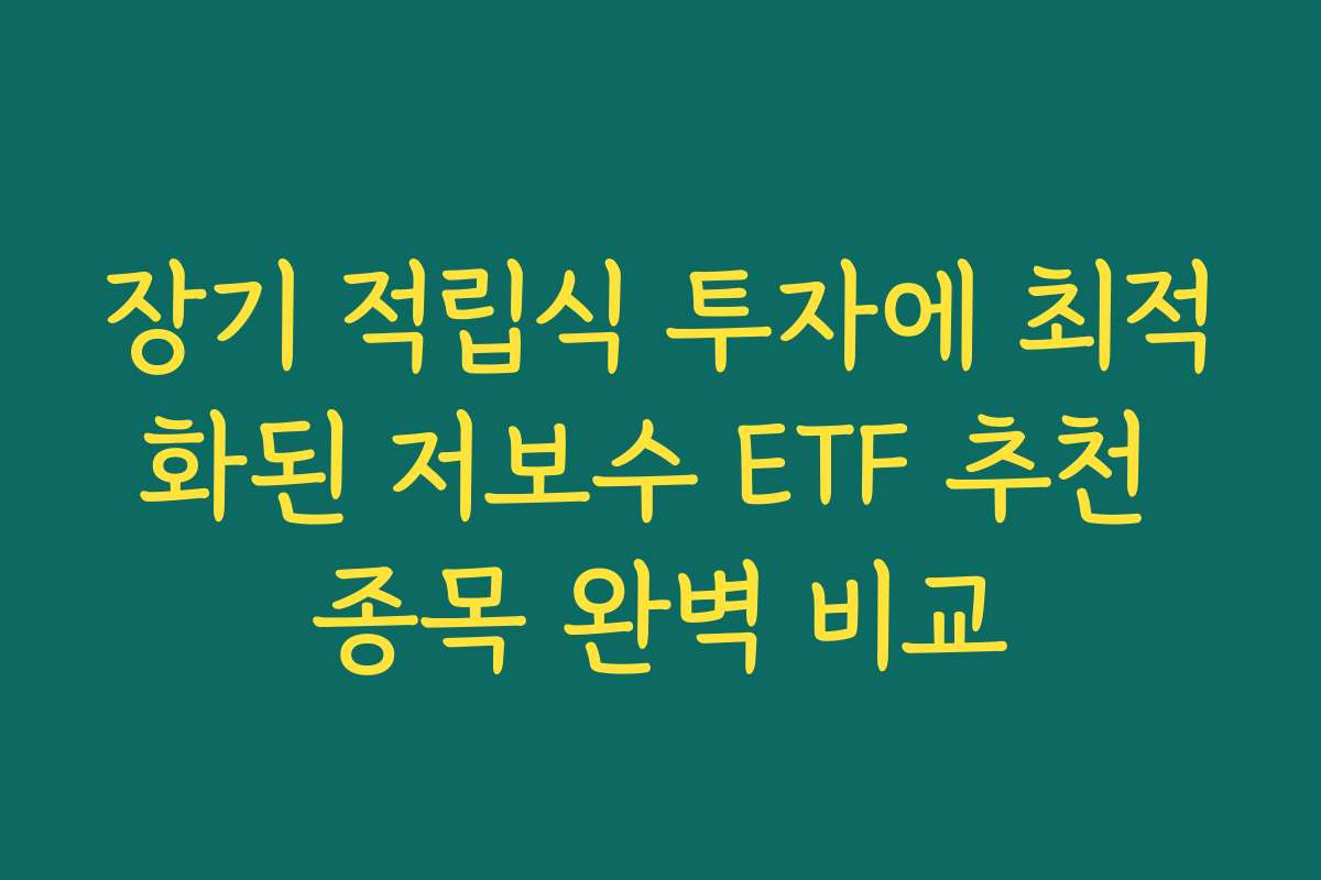 장기 적립식 투자에 최적화된 저보수 ETF 추천 종목 완벽 비교
