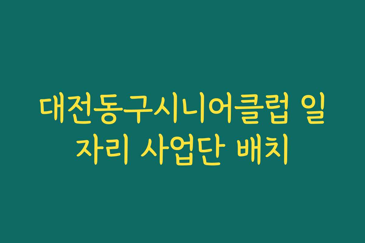 대전동구시니어클럽 일자리 사업단 배치
