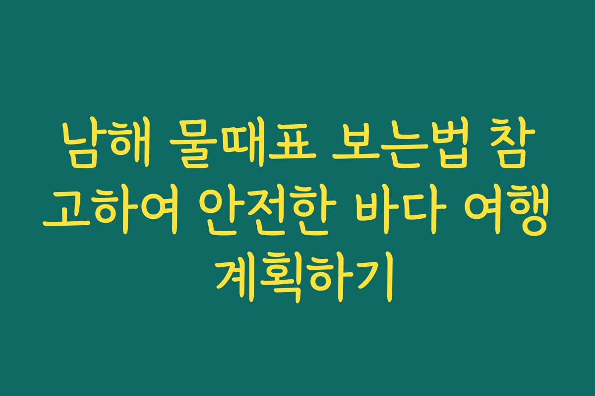 남해 물때표 보는법 참고하여 안전한 바다 여행 계획하기