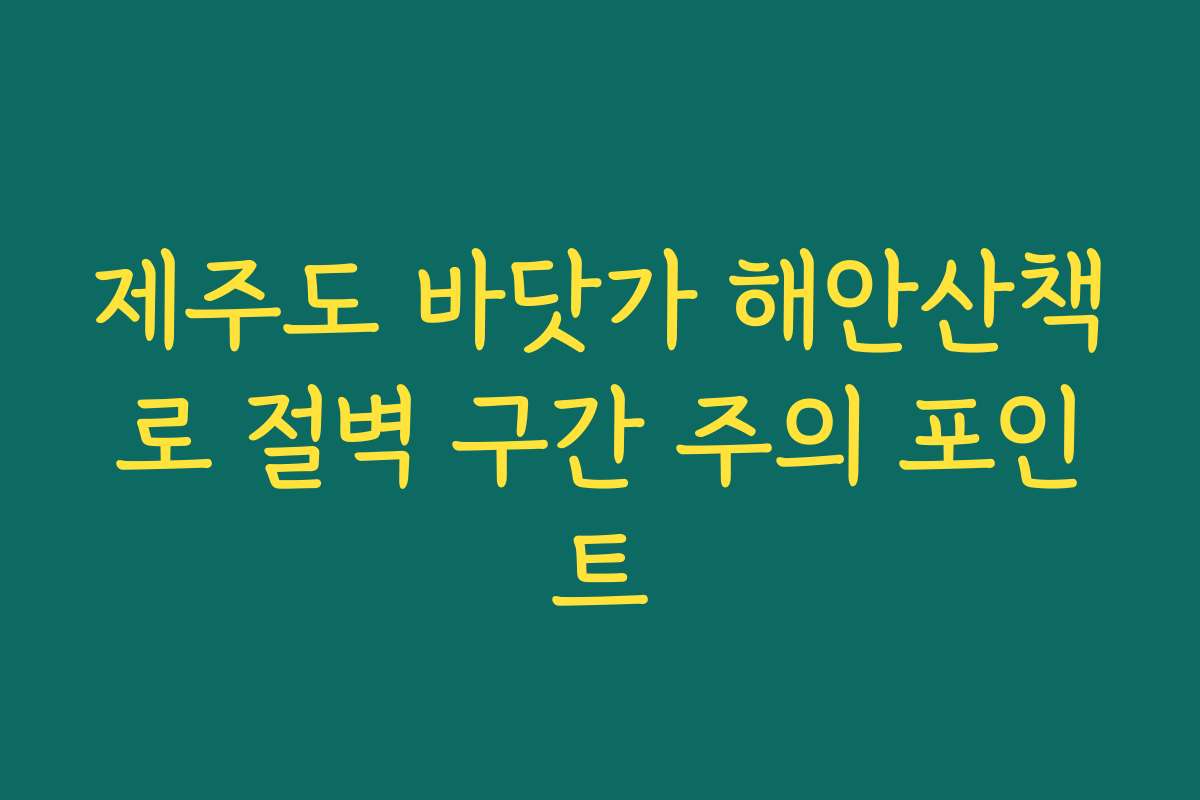 제주도 바닷가 해안산책로 절벽 구간 주의 포인트