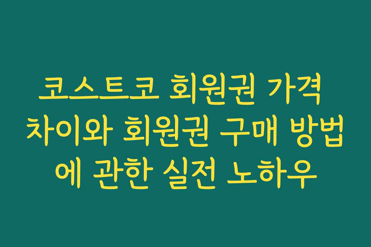 코스트코 회원권 가격 차이와 회원권 구매 방법에 관한 실전 노하우