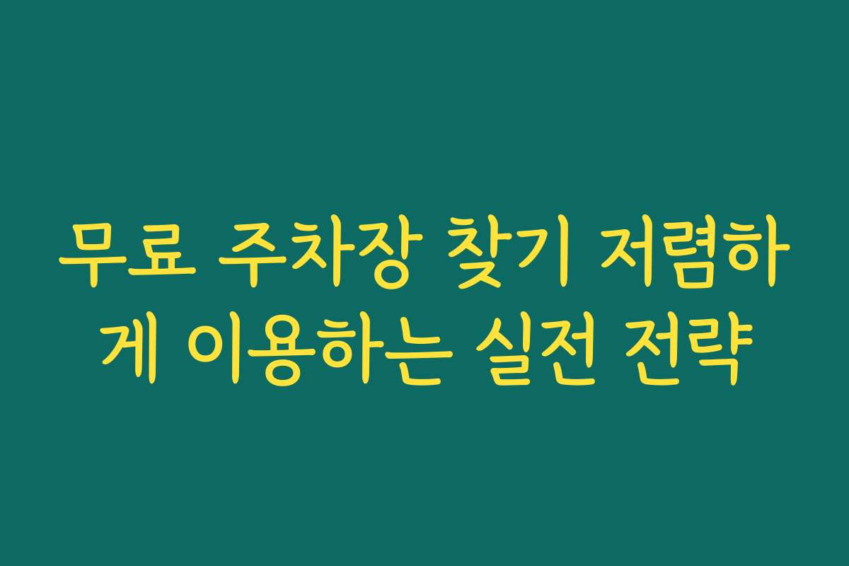 무료 주차장 찾기 저렴하게 이용하는 실전 전략