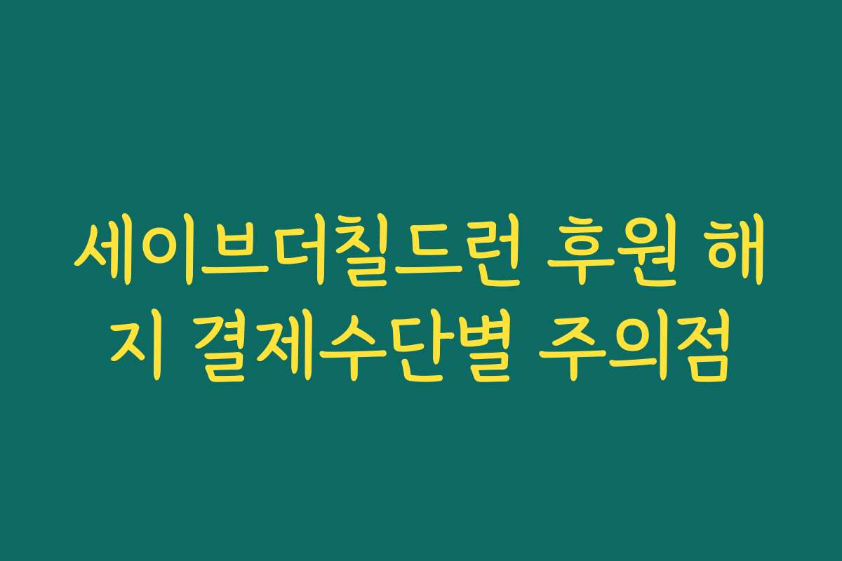 세이브더칠드런 후원 해지 결제수단별 주의점