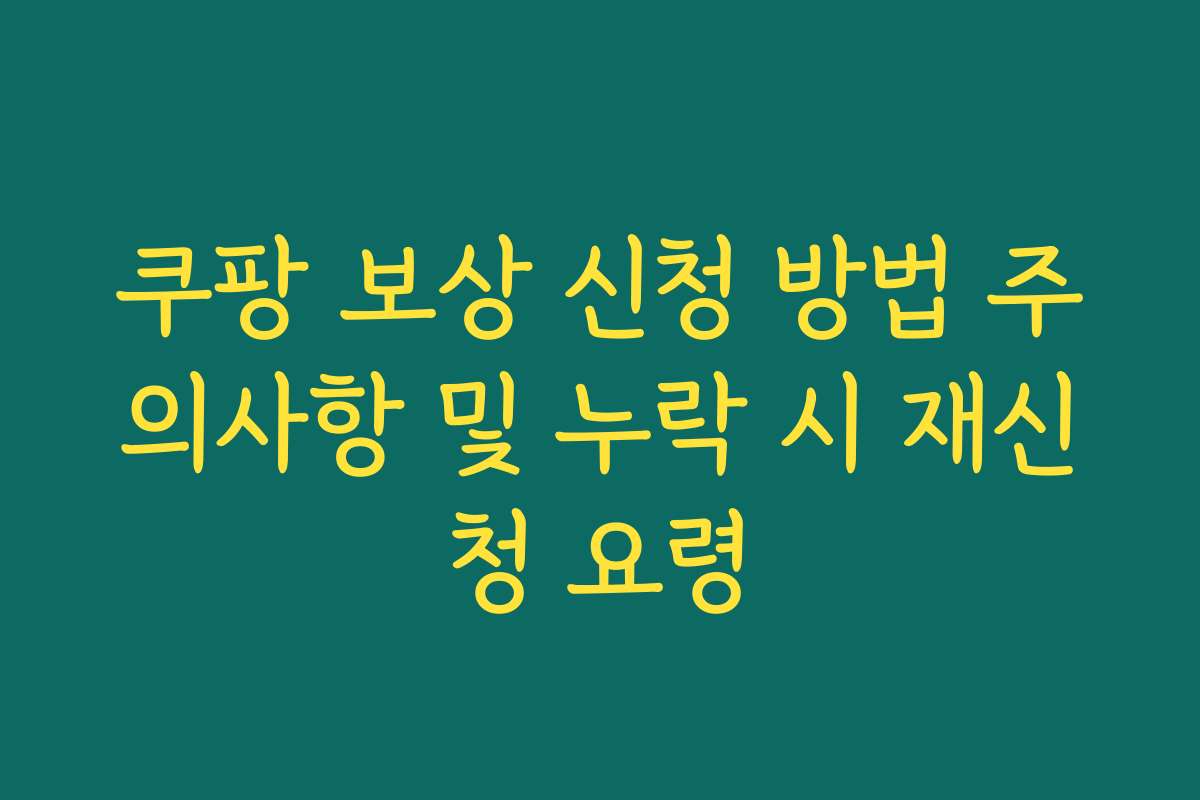 쿠팡 보상 신청 방법 주의사항 및 누락 시 재신청 요령