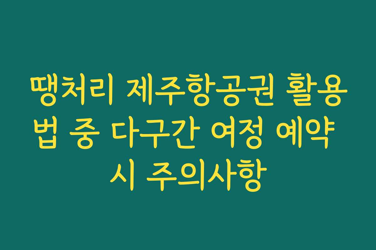 땡처리 제주항공권 활용법 중 다구간 여정 예약 시 주의사항