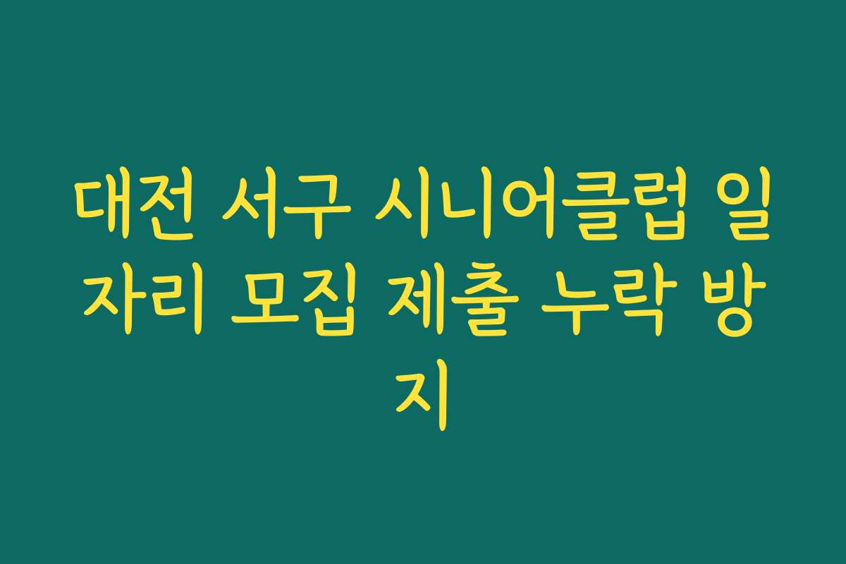 대전 서구 시니어클럽 일자리 모집 제출 누락 방지