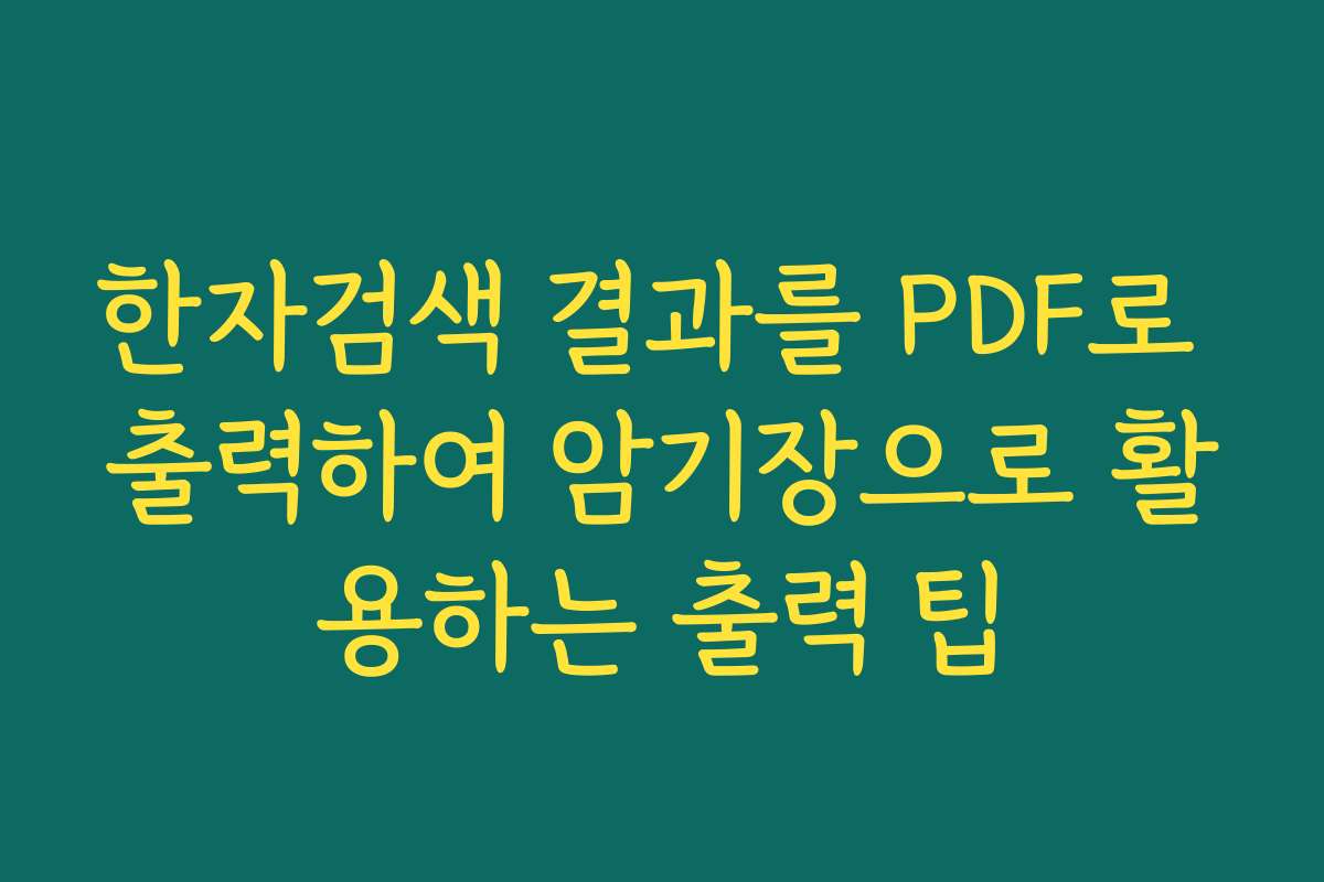 한자검색 결과를 PDF로 출력하여 암기장으로 활용하는 출력 팁