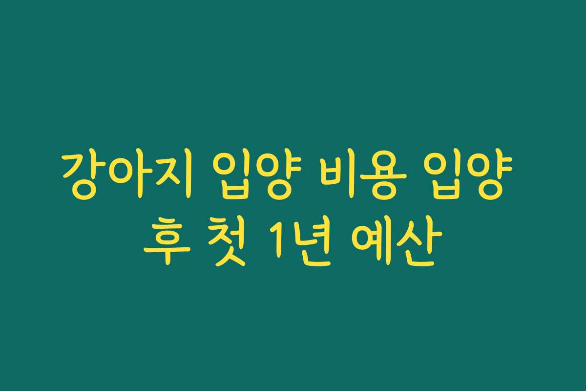 강아지 입양 비용 입양 후 첫 1년 예산