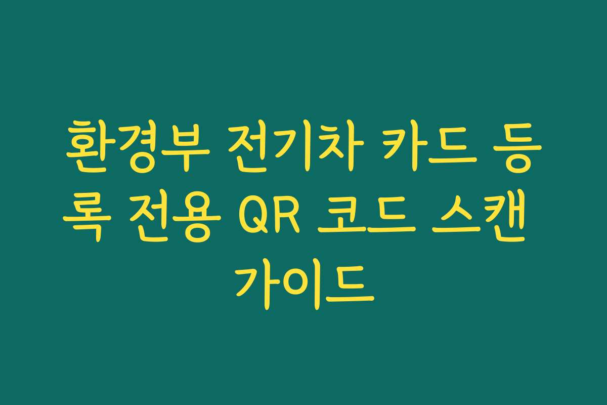환경부 전기차 카드 등록 전용 QR 코드 스캔 가이드
