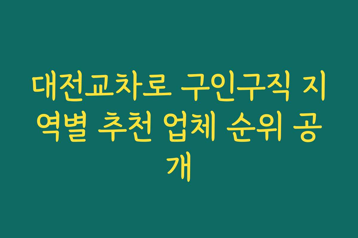 대전교차로 구인구직 지역별 추천 업체 순위 공개
