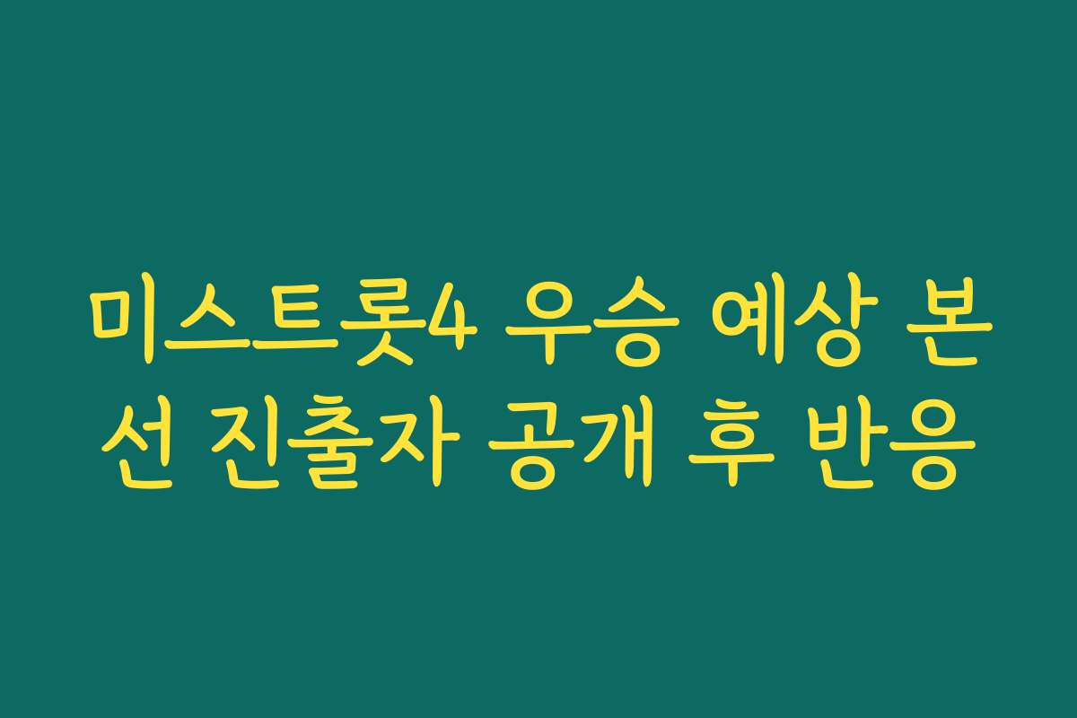 미스트롯4 우승 예상 본선 진출자 공개 후 반응