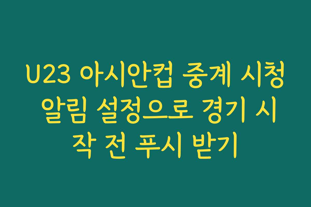 U23 아시안컵 중계 시청 알림 설정으로 경기 시작 전 푸시 받기