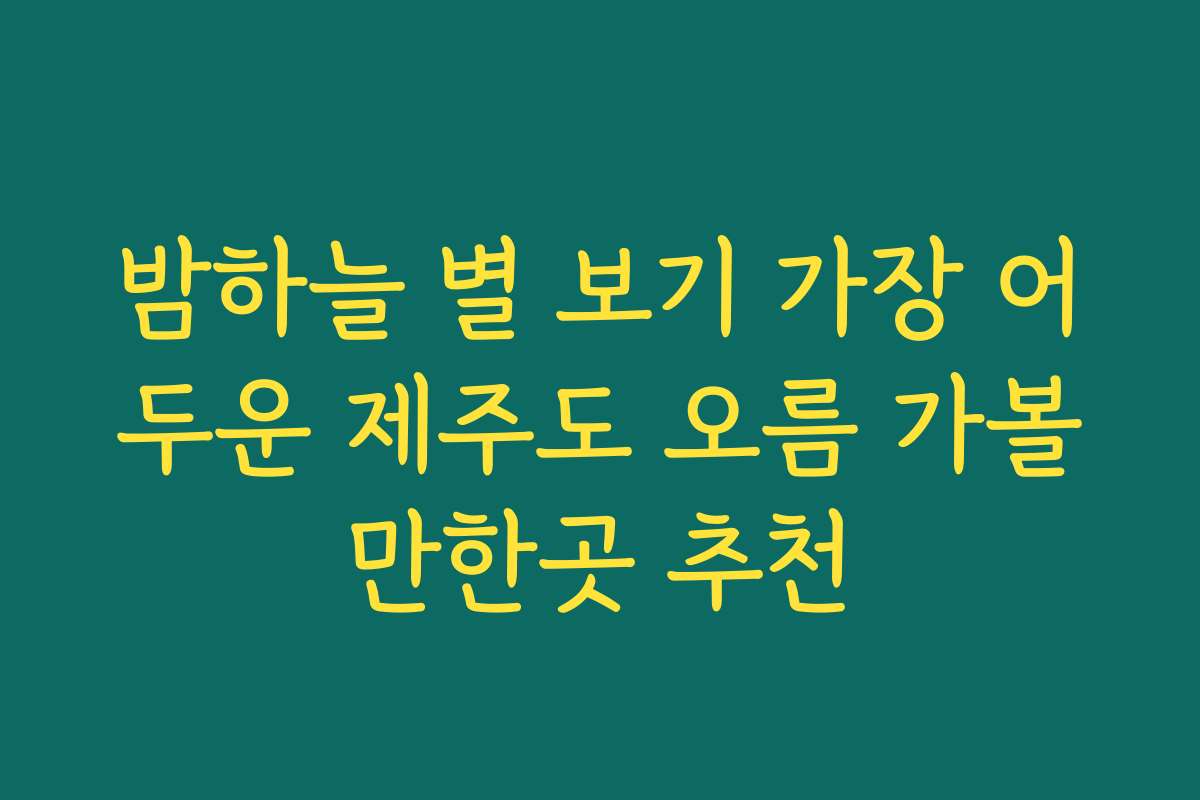 밤하늘 별 보기 가장 어두운 제주도 오름 가볼만한곳 추천