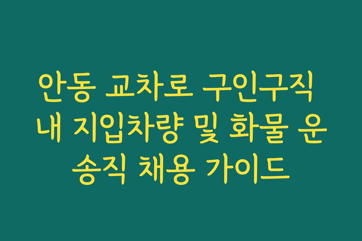 안동 교차로 구인구직 내 지입차량 및 화물 운송직 채용 가이드