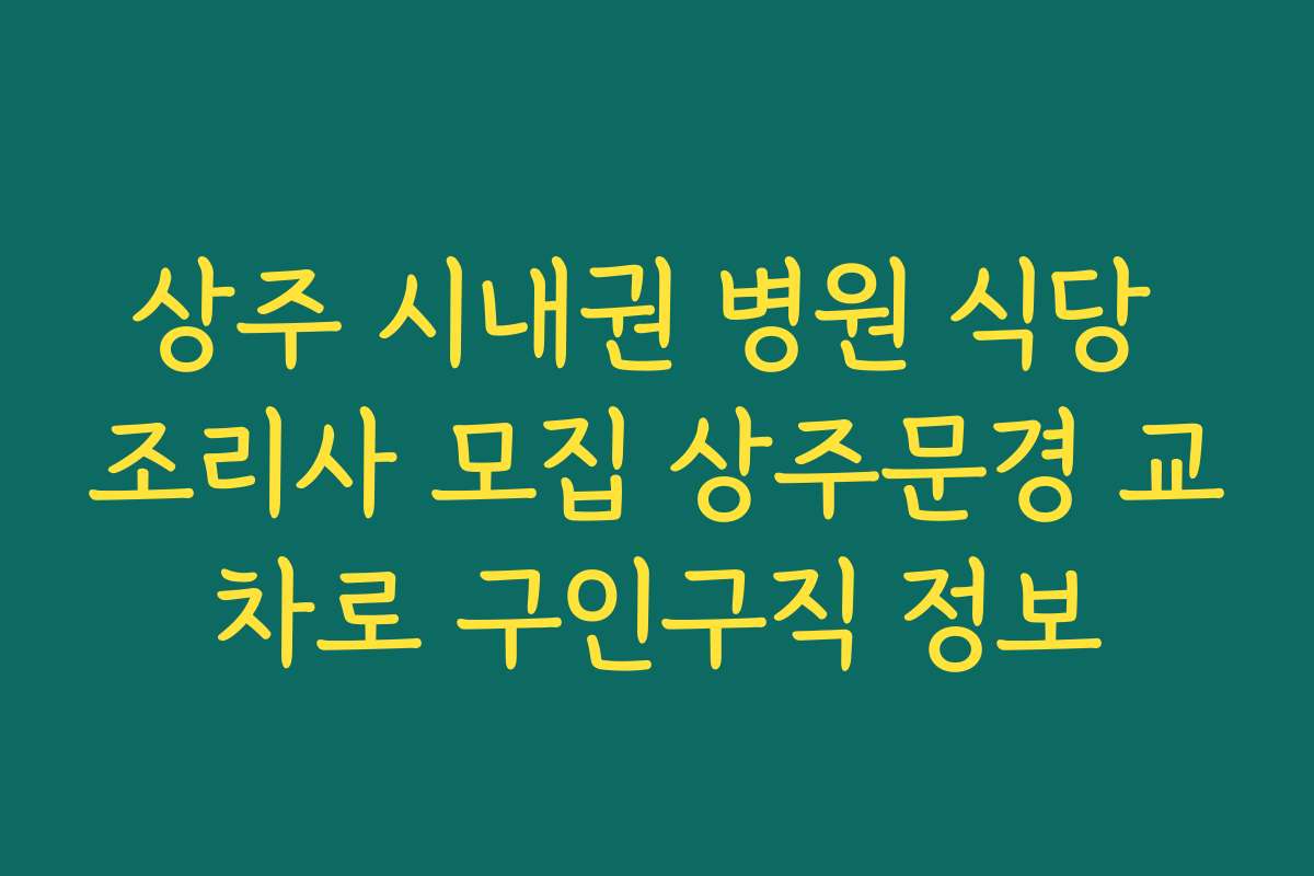 상주 시내권 병원 식당 조리사 모집 상주문경 교차로 구인구직 정보