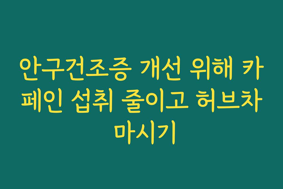 안구건조증 개선 위해 카페인 섭취 줄이고 허브차 마시기