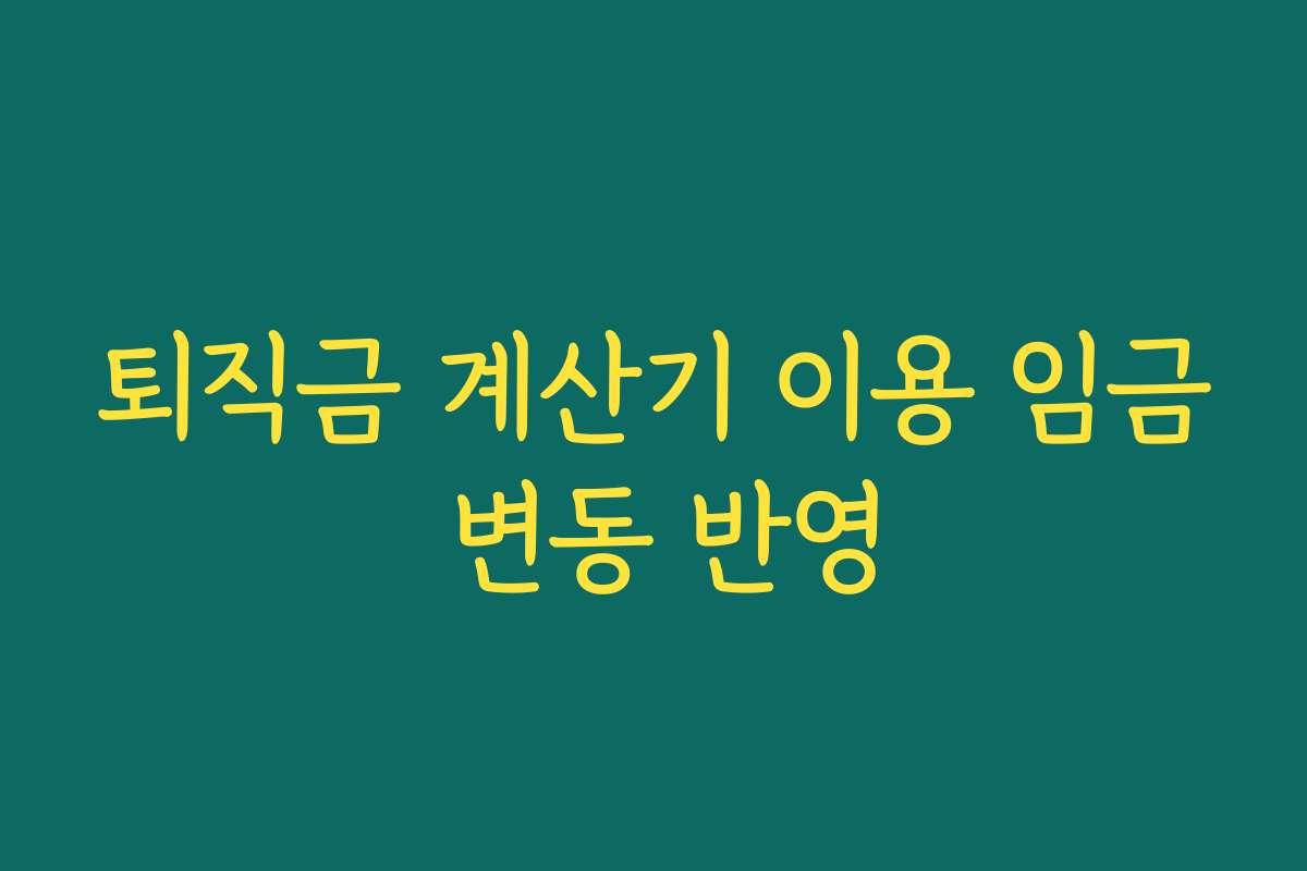 퇴직금 계산기 이용 임금 변동 반영