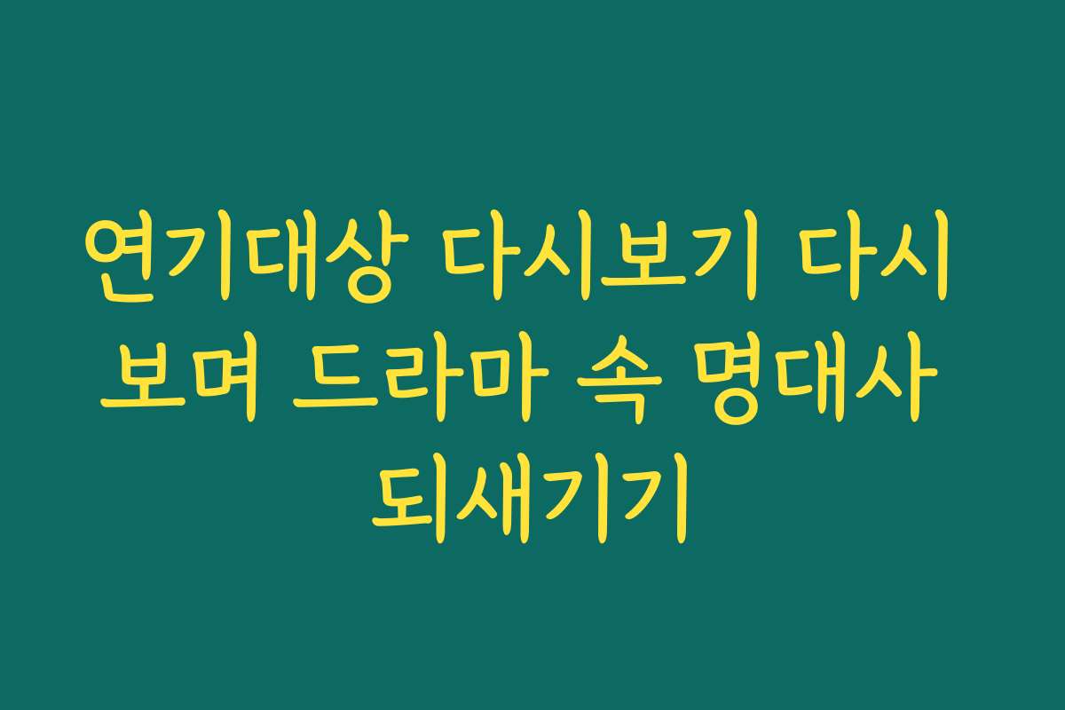 연기대상 다시보기 다시 보며 드라마 속 명대사 되새기기