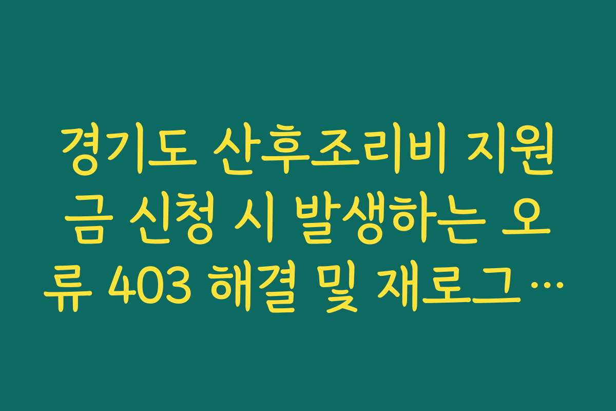 경기도 산후조리비 지원금 신청 시 발생하는 오류 403 해결 및 재로그인 프로세스