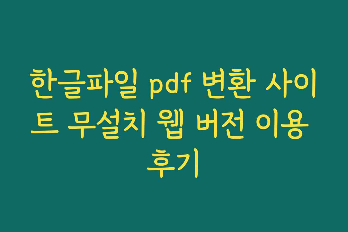한글파일 pdf 변환 사이트 무설치 웹 버전 이용 후기