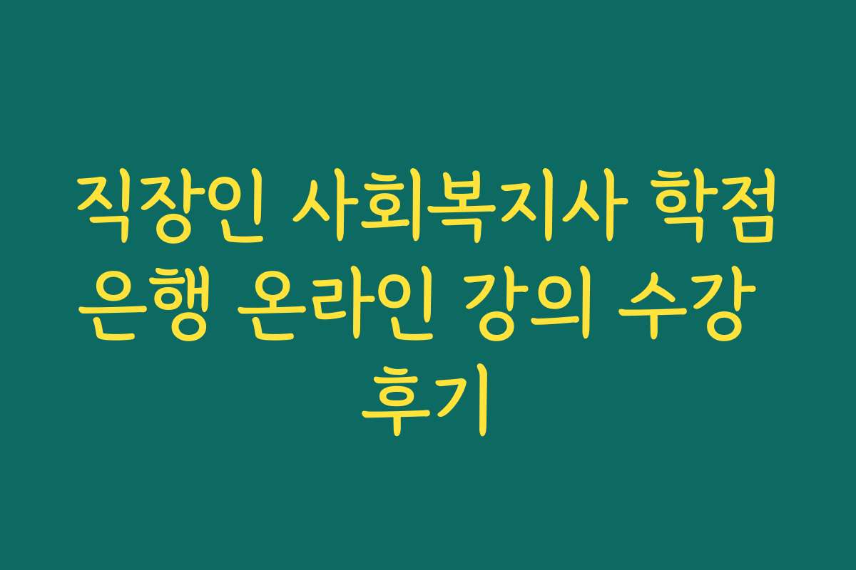 직장인 사회복지사 학점은행 온라인 강의 수강 후기