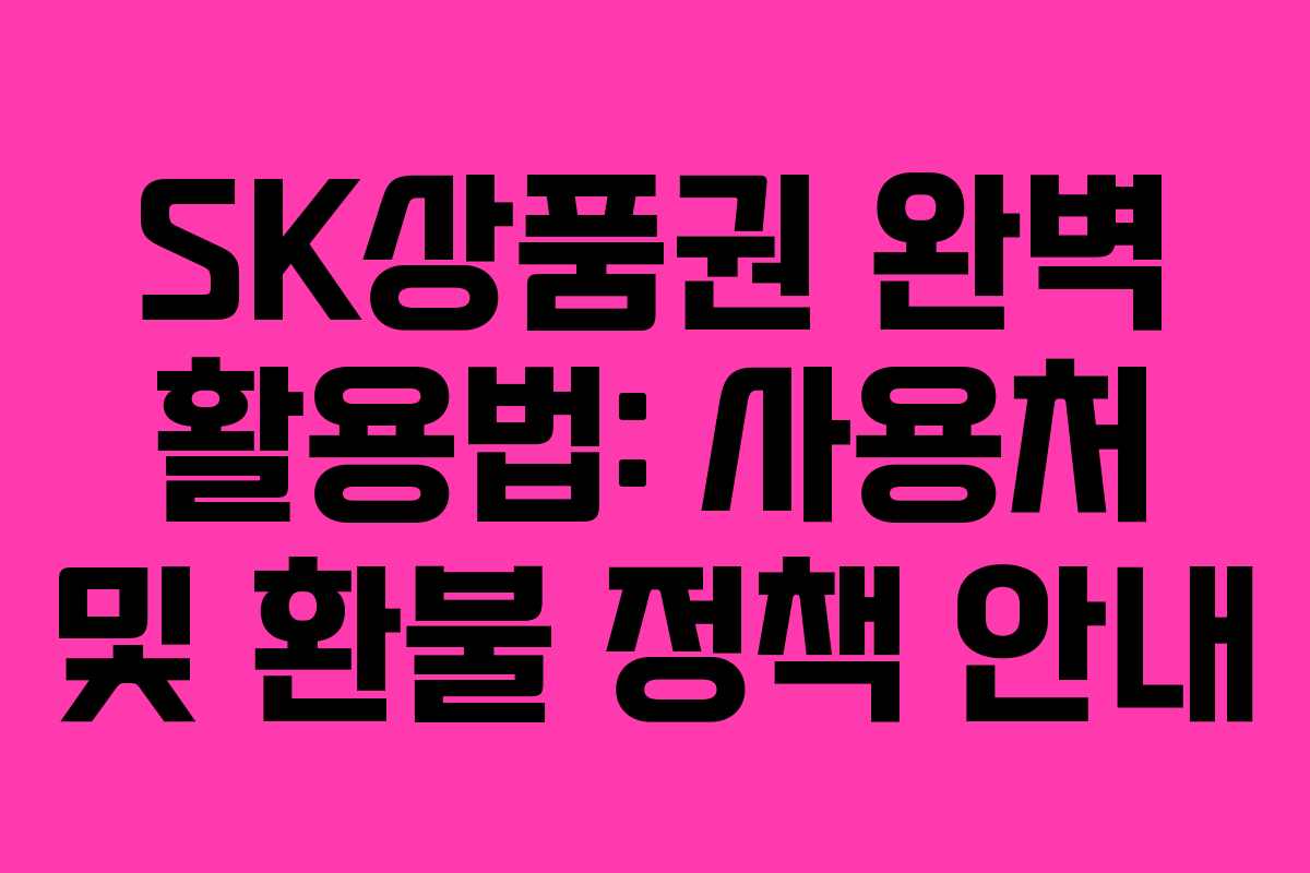 SK상품권 완벽 활용법: 사용처 및 환불 정책 안내
