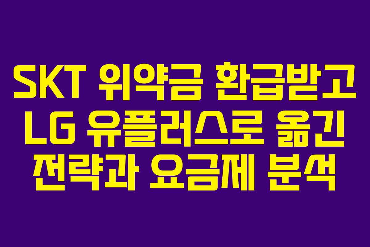 SKT 위약금 환급받고 LG 유플러스로 옮긴 전략과 요금제 분석