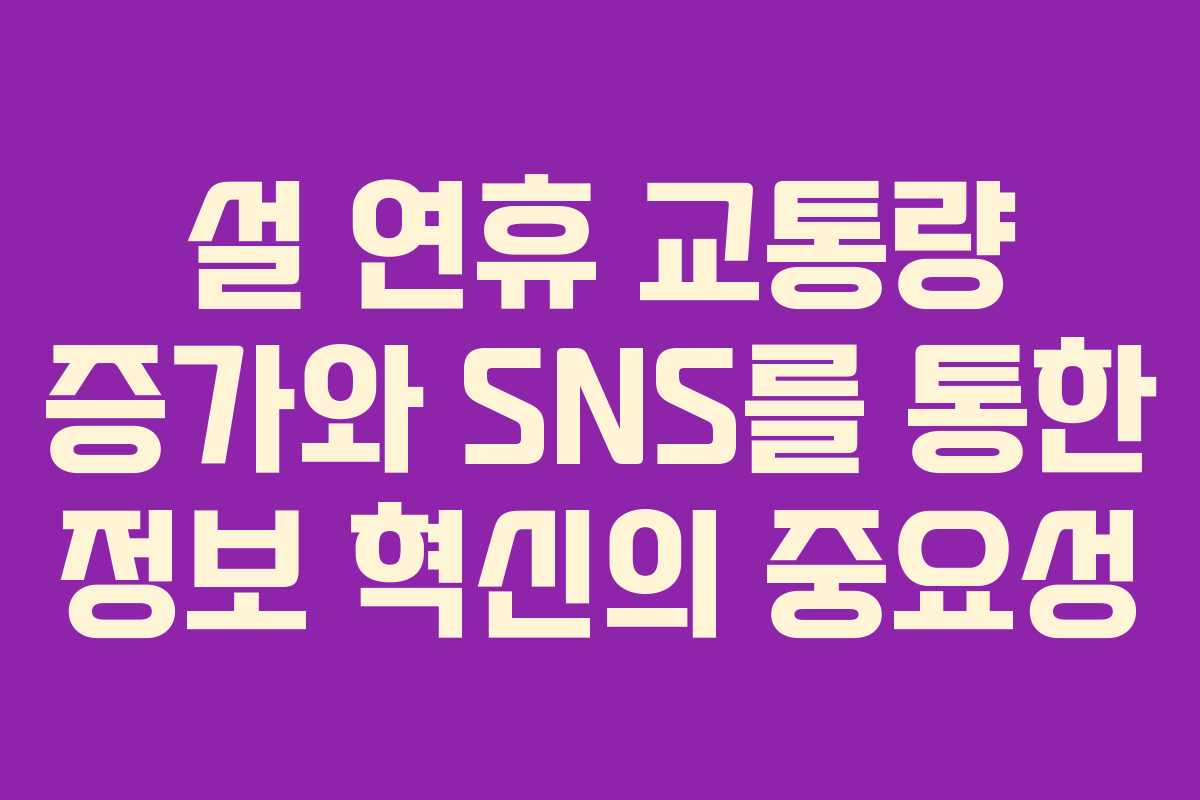 설 연휴 교통량 증가와 SNS를 통한 정보 혁신의 중요성