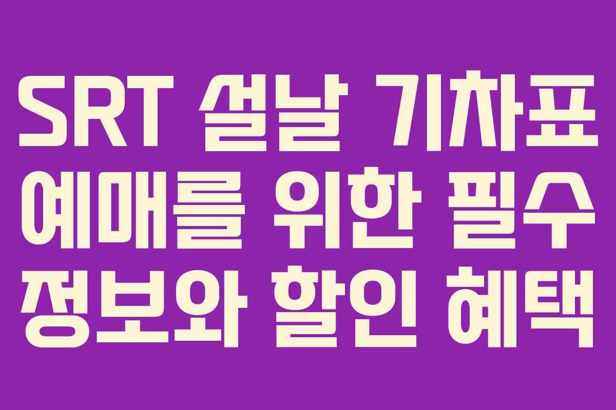 SRT 설날 기차표 예매를 위한 필수 정보와 할인 혜택