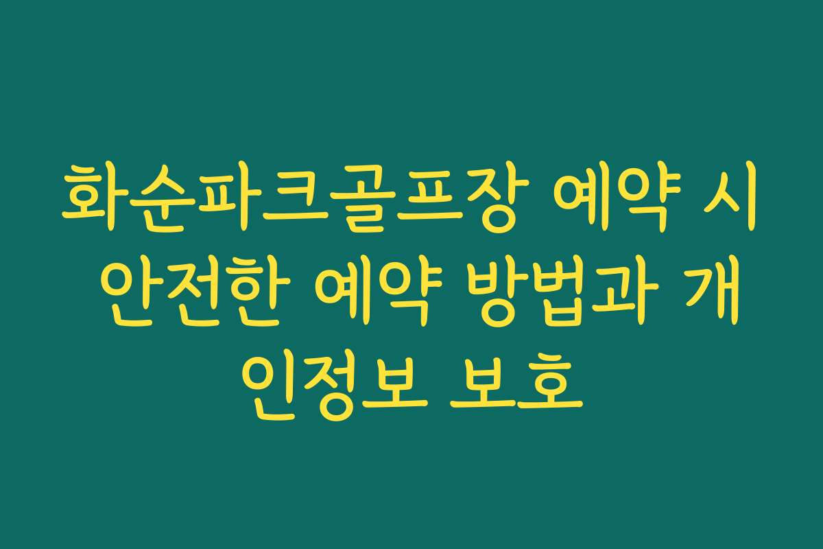 화순파크골프장 예약 시 안전한 예약 방법과 개인정보 보호
