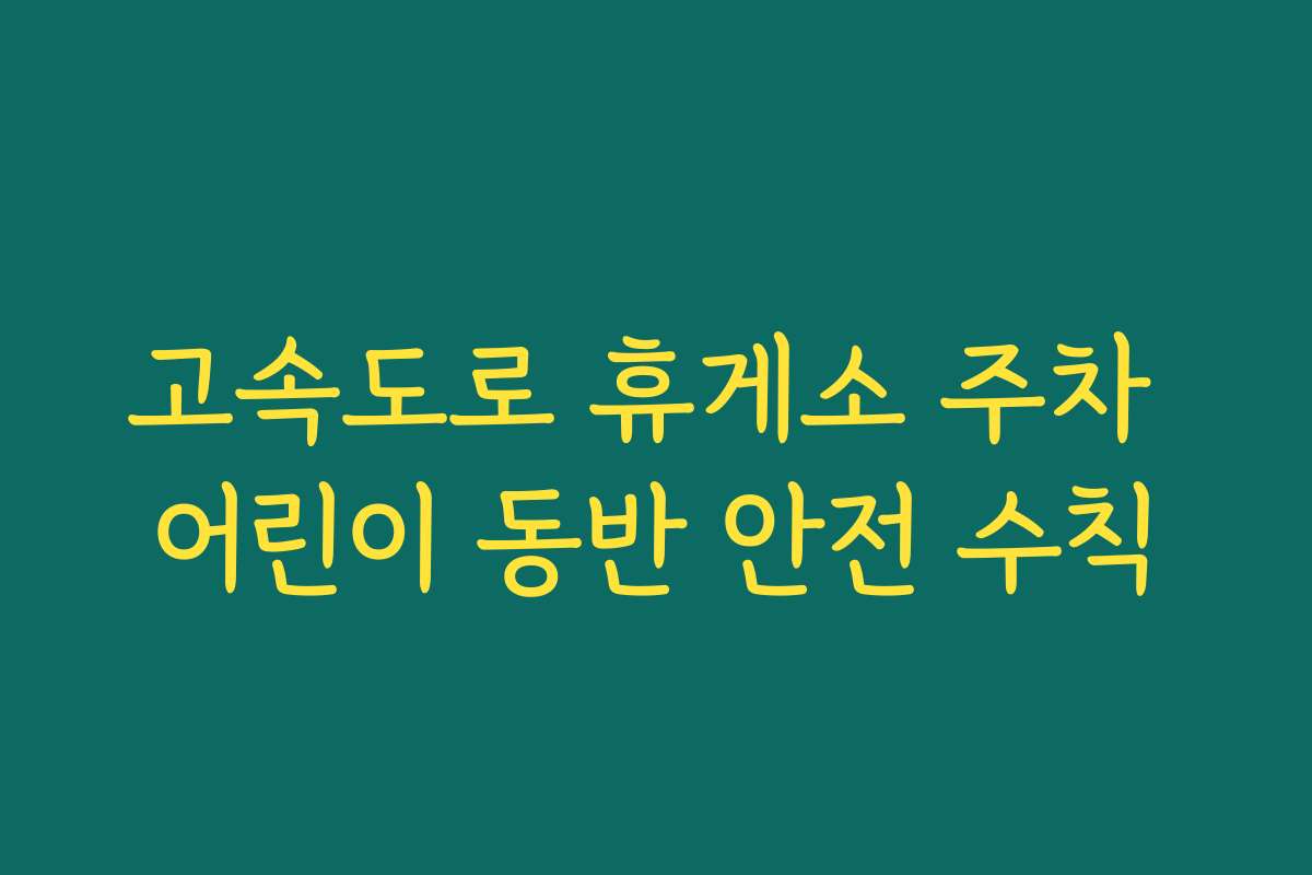 고속도로 휴게소 주차 어린이 동반 안전 수칙