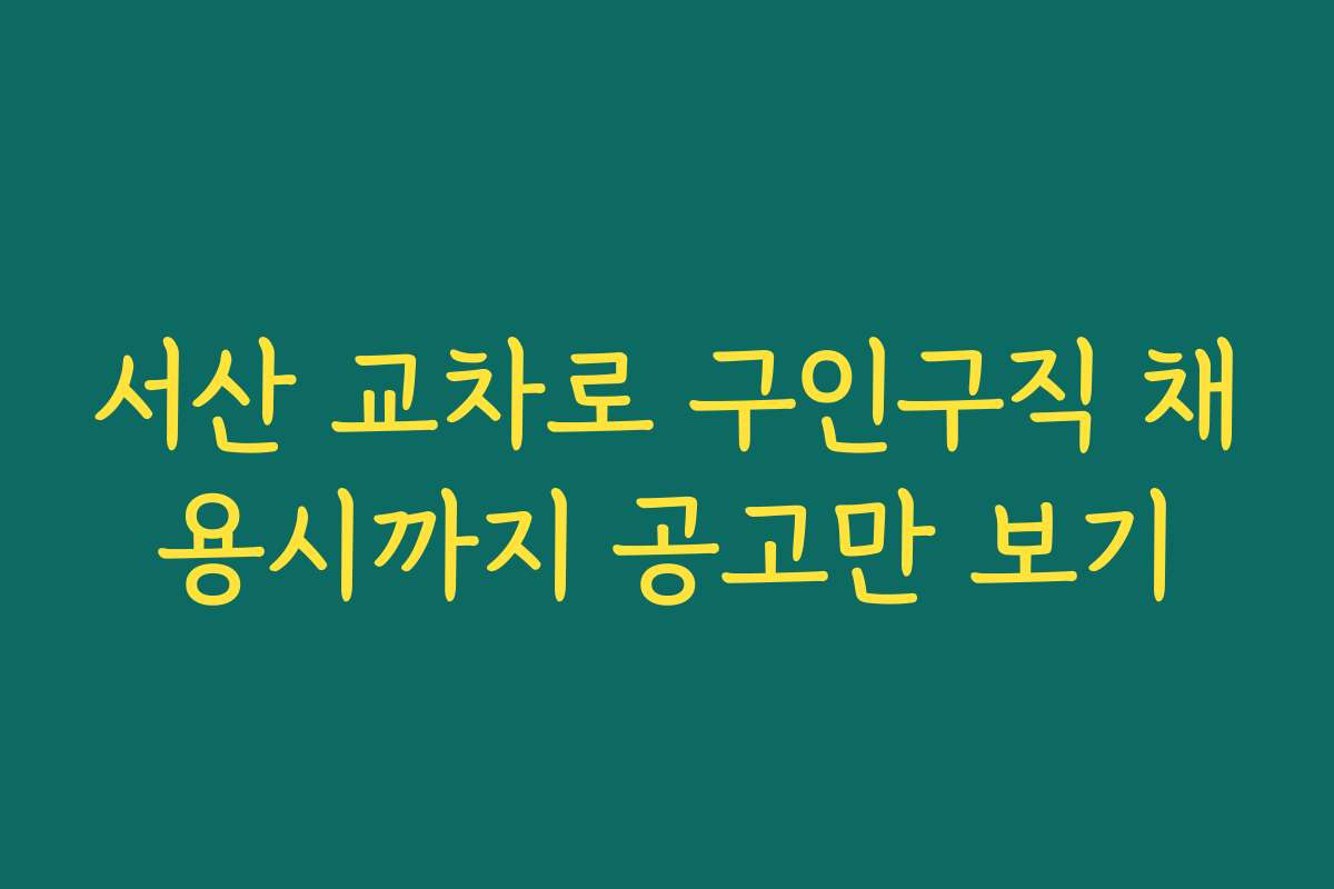 서산 교차로 구인구직 채용시까지 공고만 보기