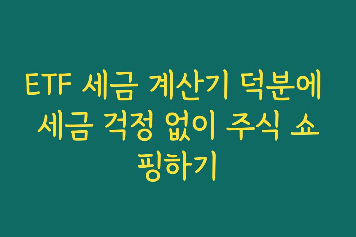 ETF 세금 계산기 덕분에 세금 걱정 없이 주식 쇼핑하기
