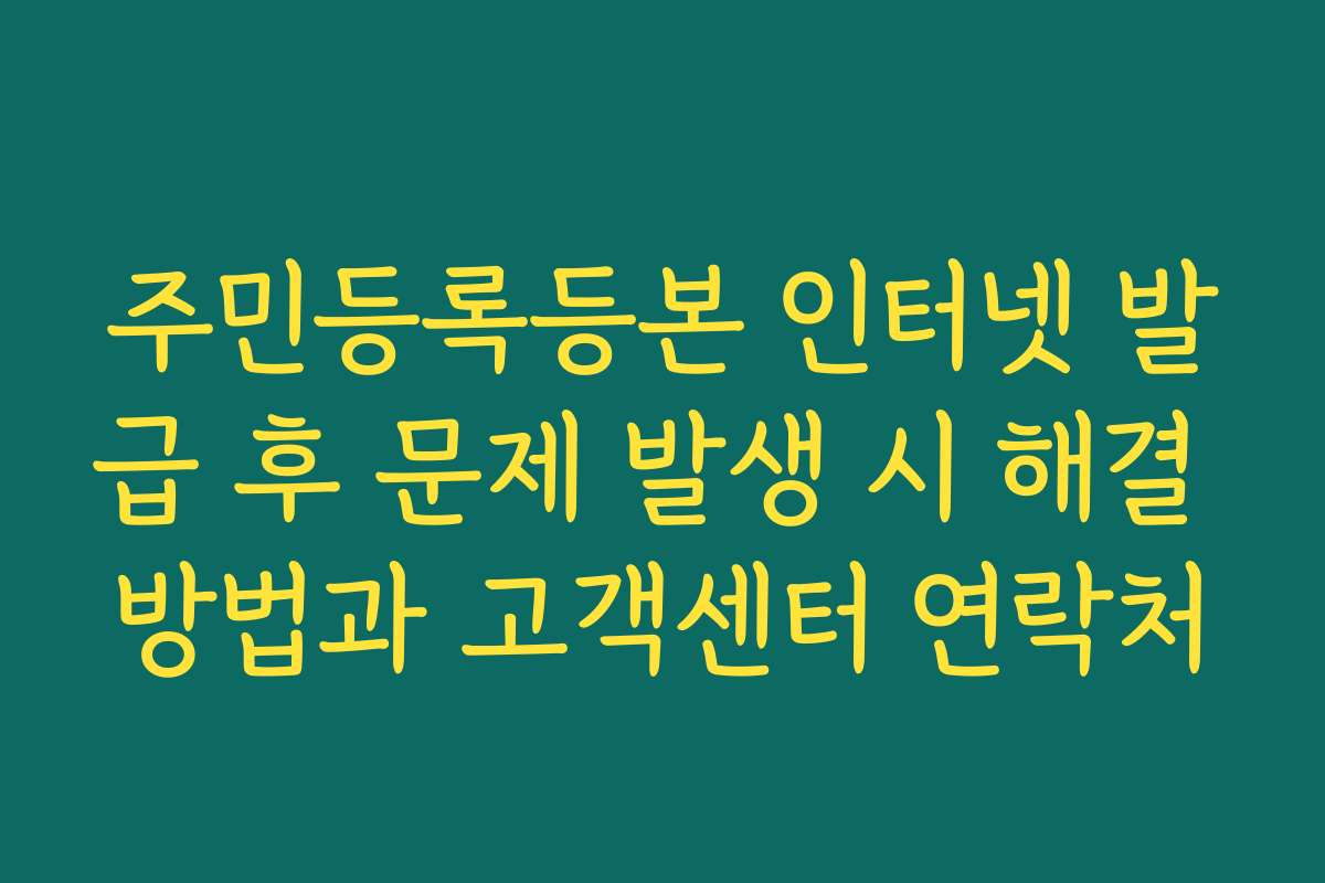 주민등록등본 인터넷 발급 후 문제 발생 시 해결 방법과 고객센터 연락처