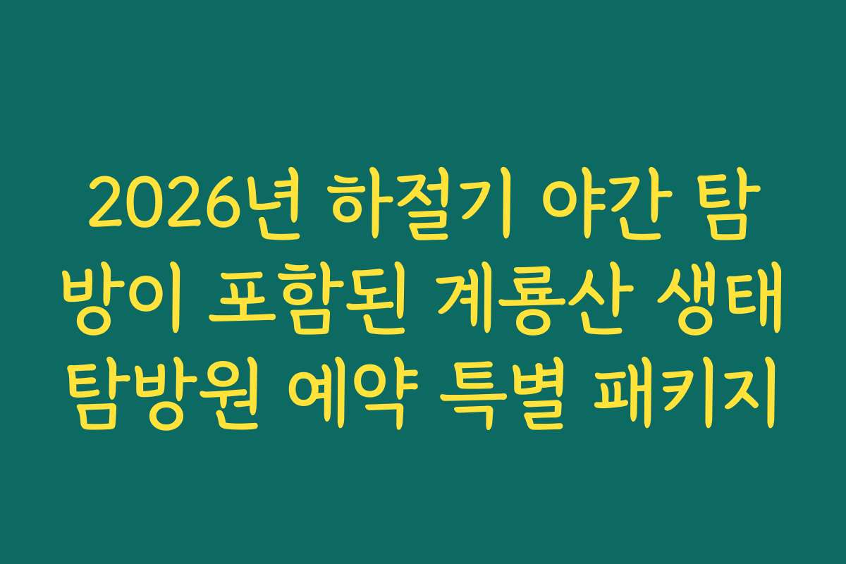 2026년 하절기 야간 탐방이 포함된 계룡산 생태탐방원 예약 특별 패키지