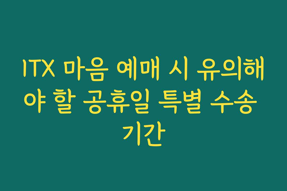 ITX 마음 예매 시 유의해야 할 공휴일 특별 수송 기간