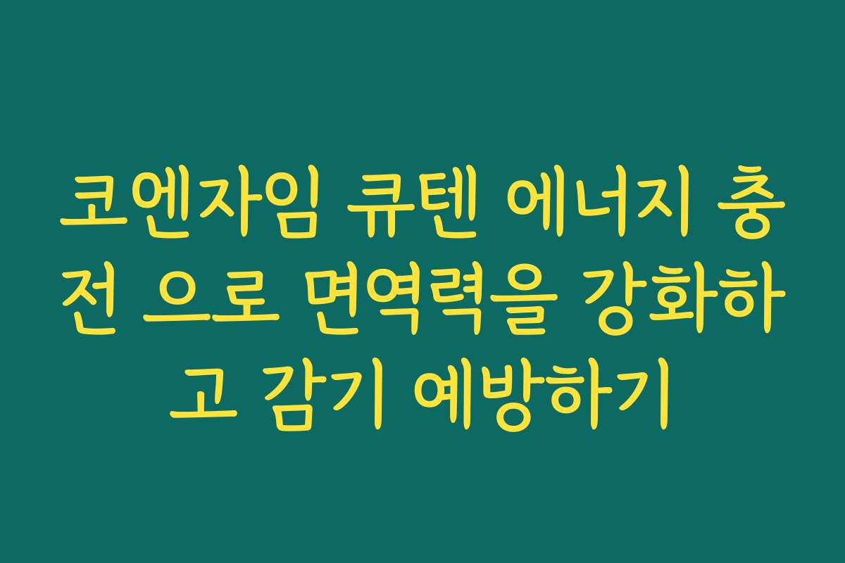 코엔자임 큐텐 에너지 충전 으로 면역력을 강화하고 감기 예방하기