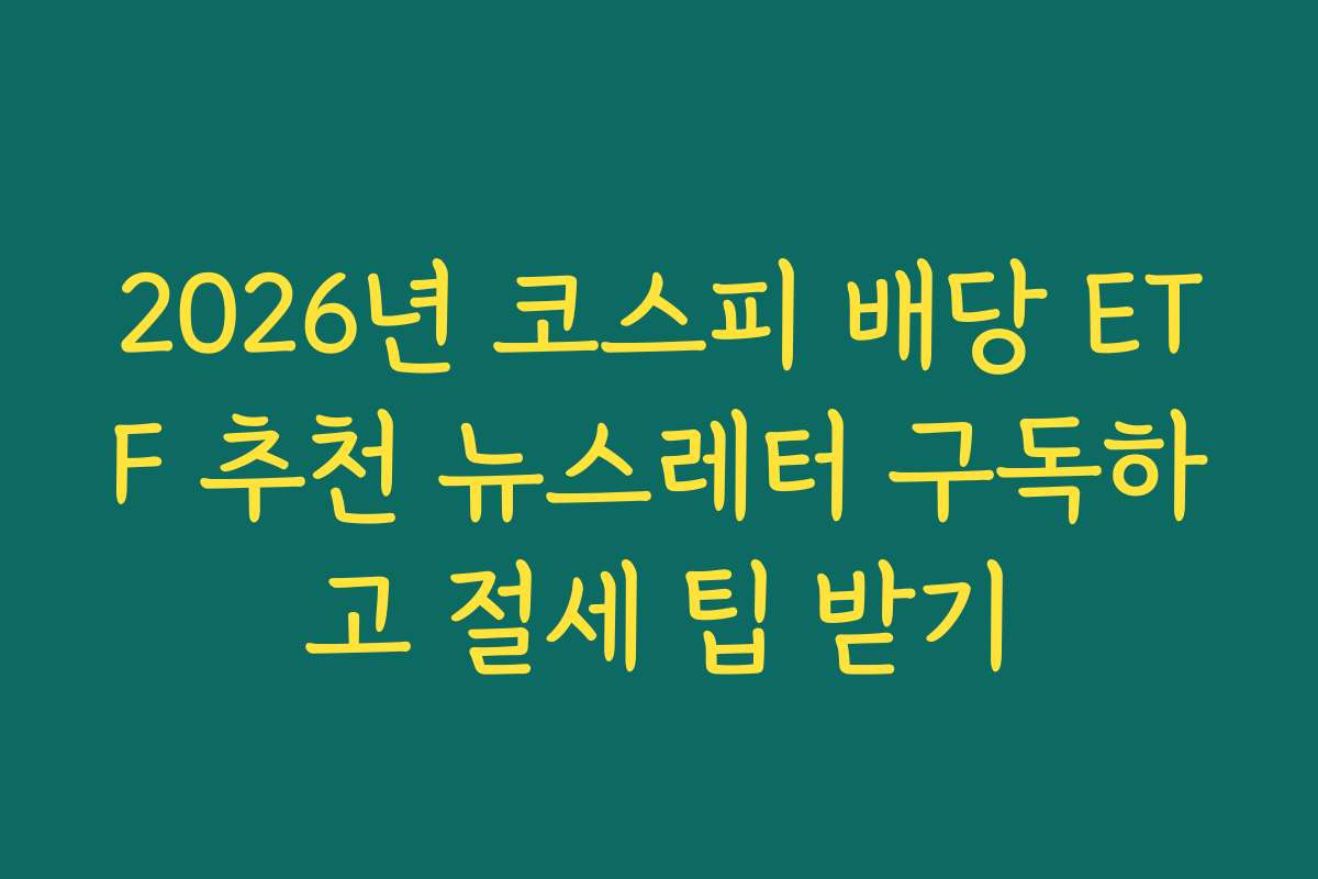 2026년 코스피 배당 ETF 추천 뉴스레터 구독하고 절세 팁 받기