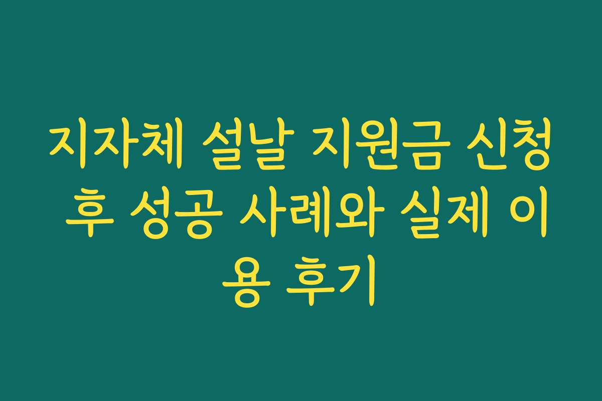 지자체 설날 지원금 신청 후 성공 사례와 실제 이용 후기