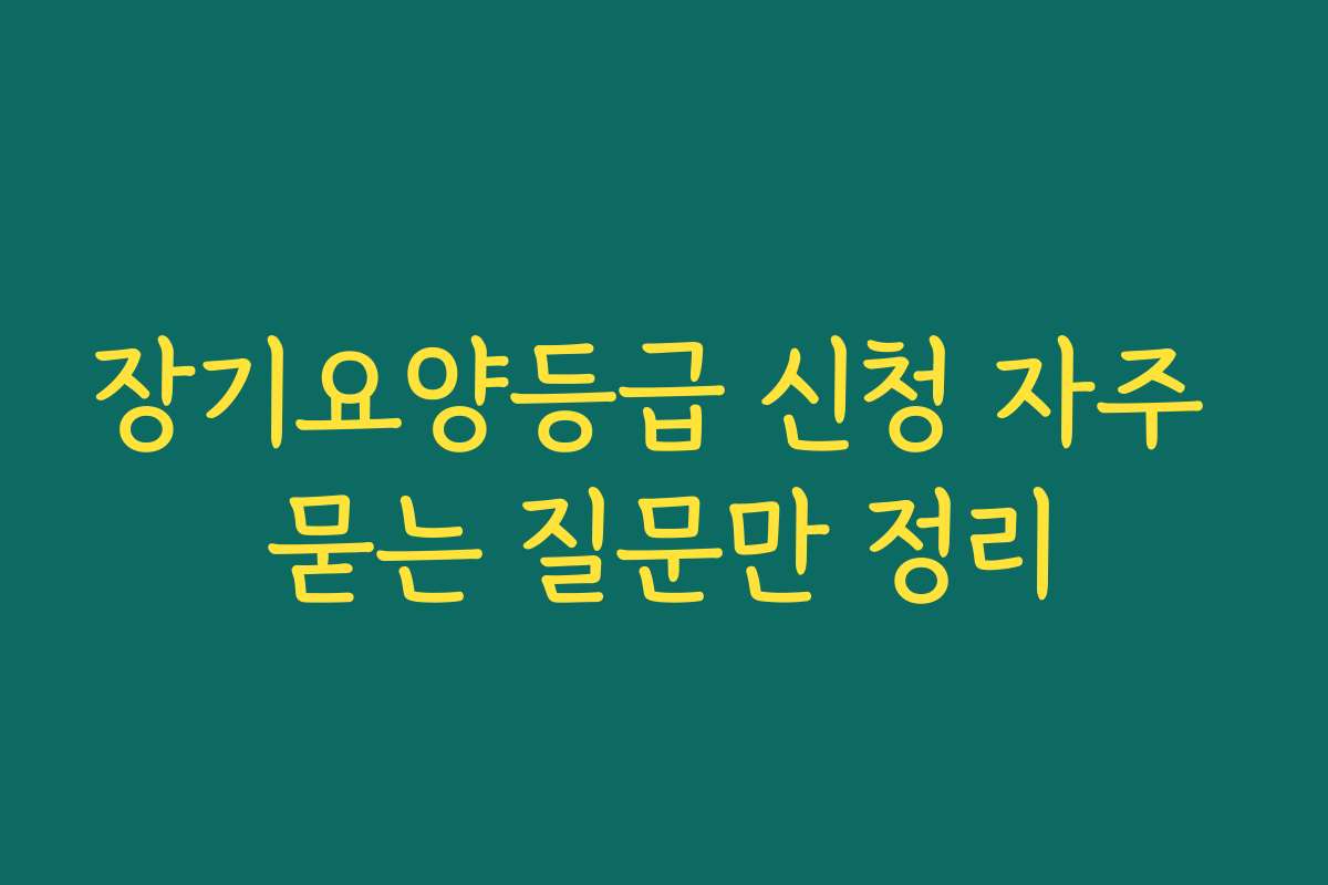 장기요양등급 신청 자주 묻는 질문만 정리
