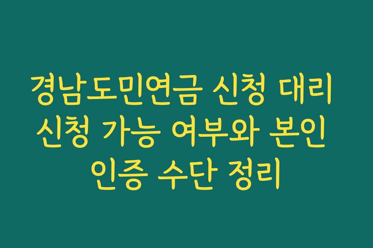 경남도민연금 신청 대리 신청 가능 여부와 본인 인증 수단 정리