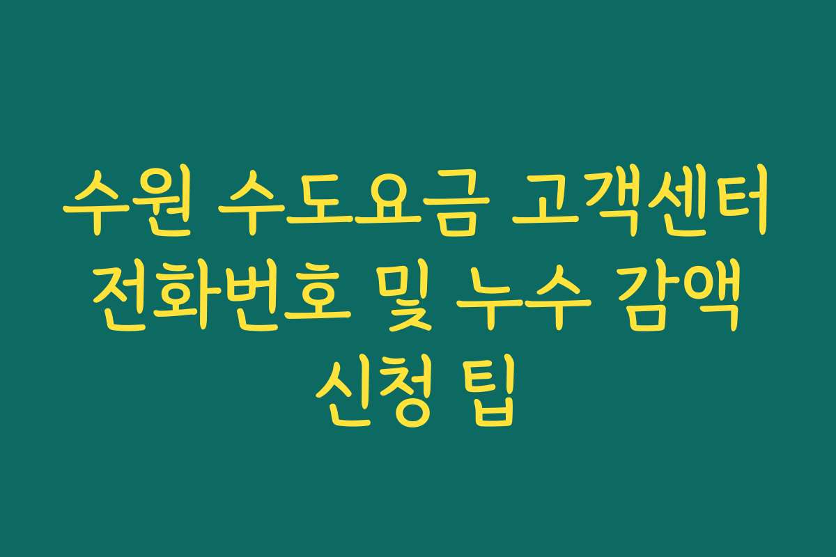 수원 수도요금 고객센터 전화번호 및 누수 감액 신청 팁