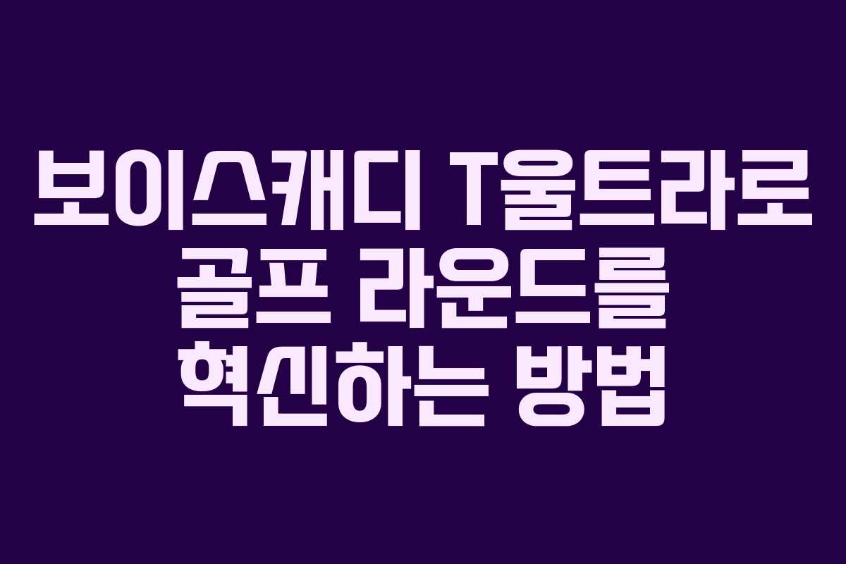 보이스캐디 T울트라로 골프 라운드를 혁신하는 방법