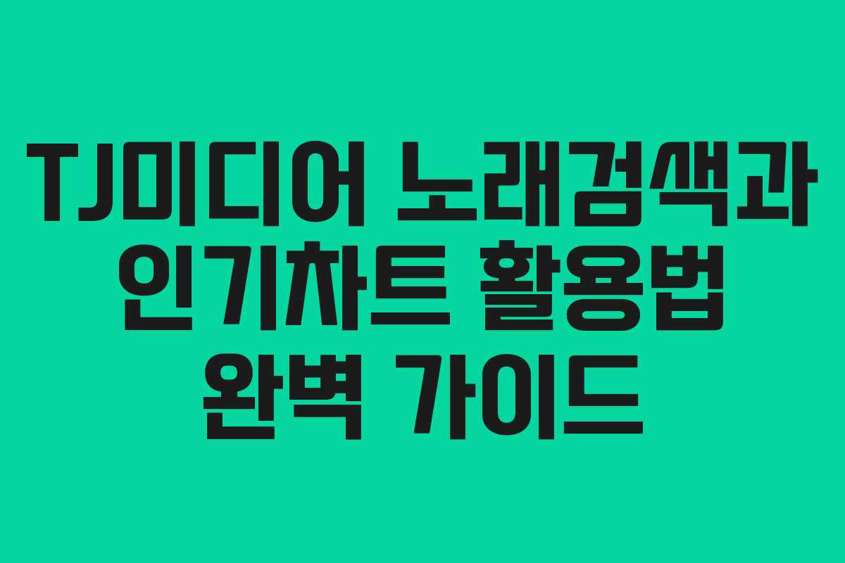TJ미디어 노래검색과 인기차트 활용법 완벽 가이드