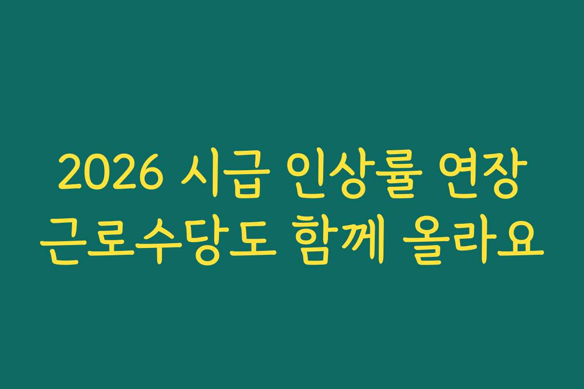 2026 시급 인상률 연장근로수당도 함께 올라요