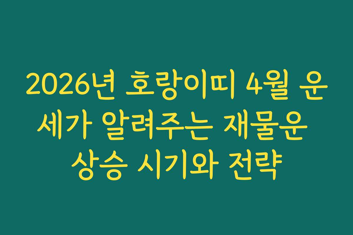 2026년 호랑이띠 4월 운세가 알려주는 재물운 상승 시기와 전략