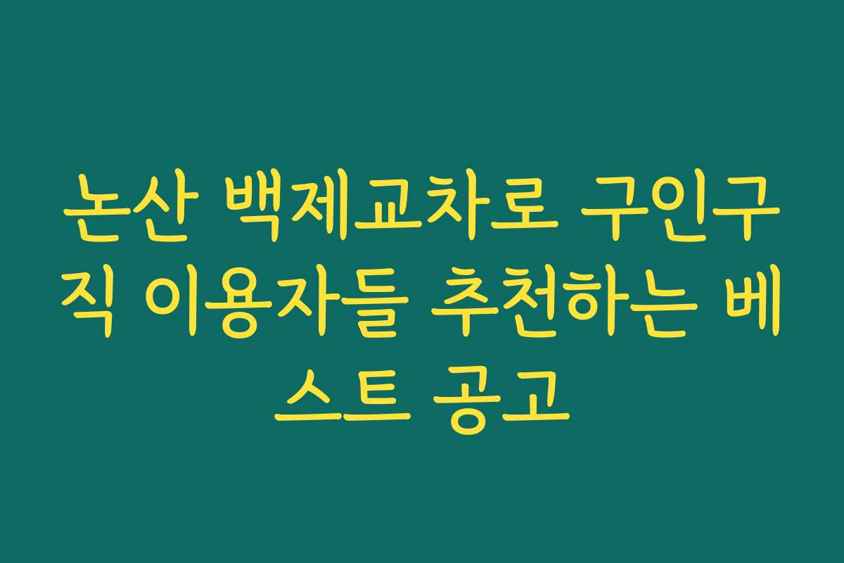 논산 백제교차로 구인구직 이용자들 추천하는 베스트 공고