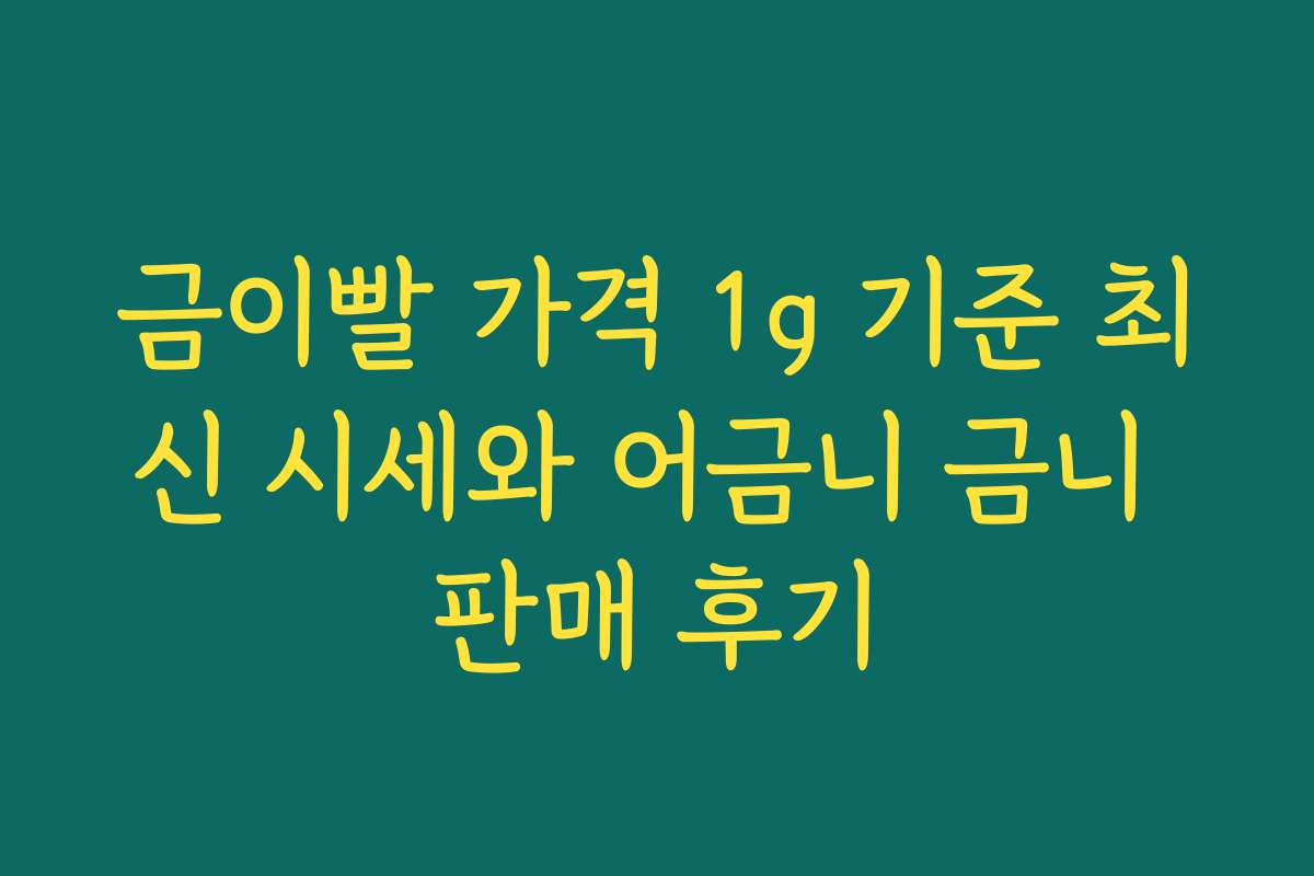 금이빨 가격 1g 기준 최신 시세와 어금니 금니 판매 후기