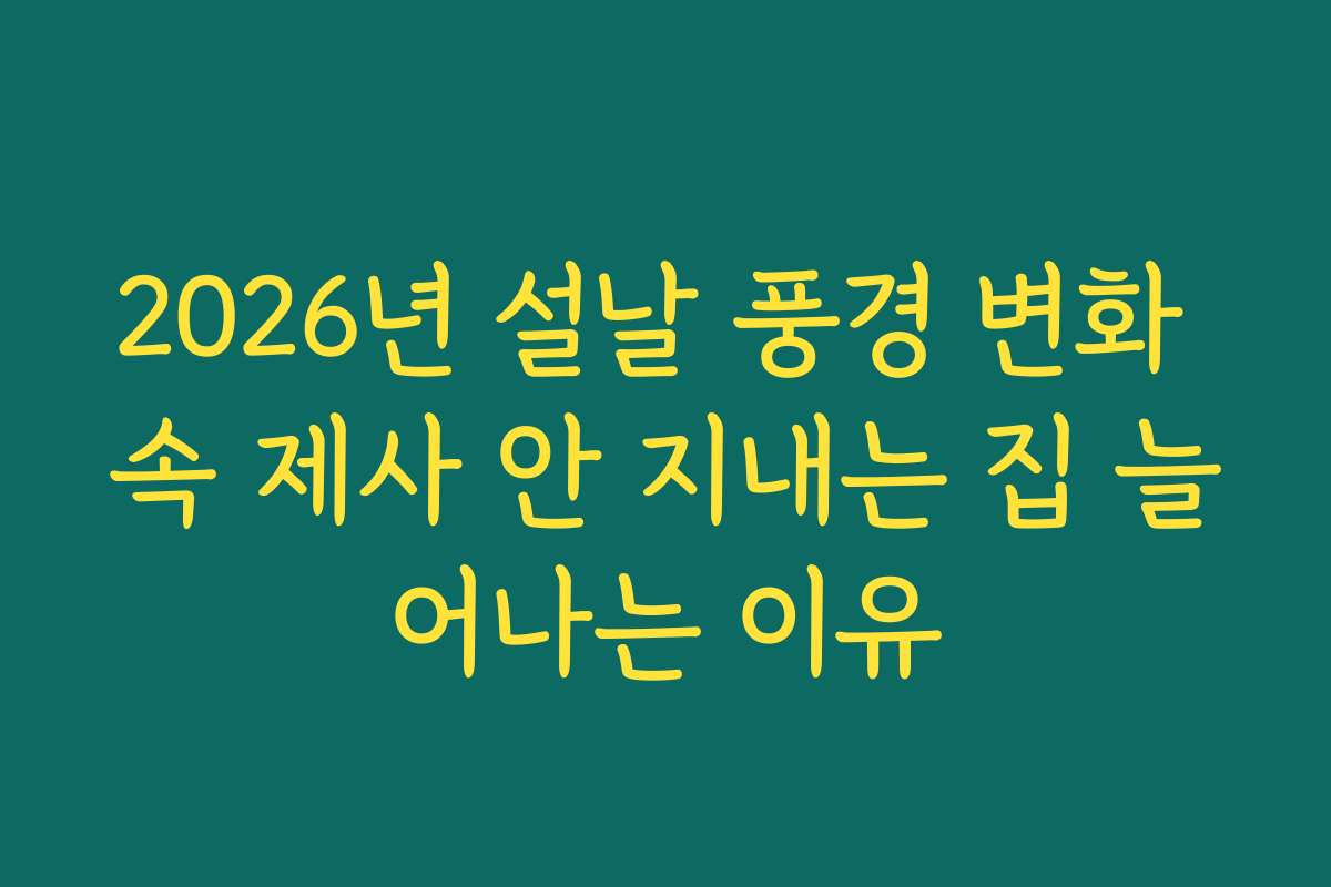2026년 설날 풍경 변화 속 제사 안 지내는 집 늘어나는 이유
